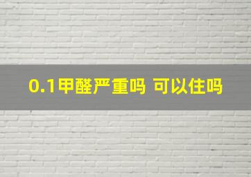 0.1甲醛严重吗 可以住吗